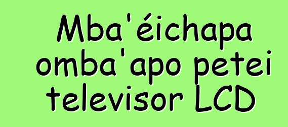 Mba’éichapa omba’apo peteĩ televisor LCD