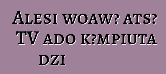 Alesi woawɔ atsɔ TV aɖo kɔmpiuta dzi