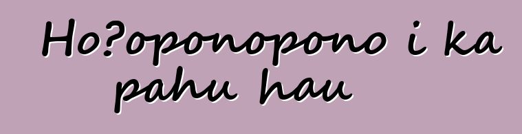 Hoʻoponopono i ka pahu hau