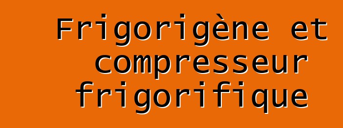 Frigorigène et compresseur frigorifique