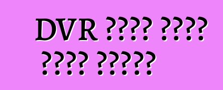 DVR કેવી રીતે પસંદ કરવું