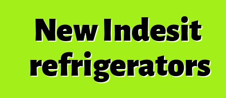 New Indesit refrigerators