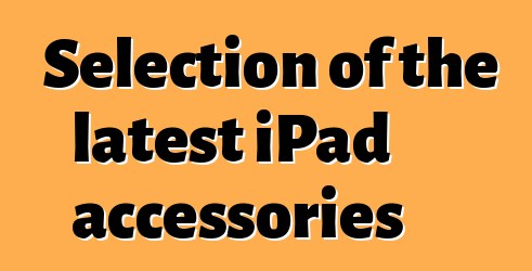 Selection of the latest iPad accessories