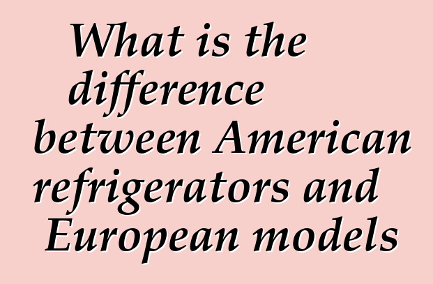What is the difference between American refrigerators and European models