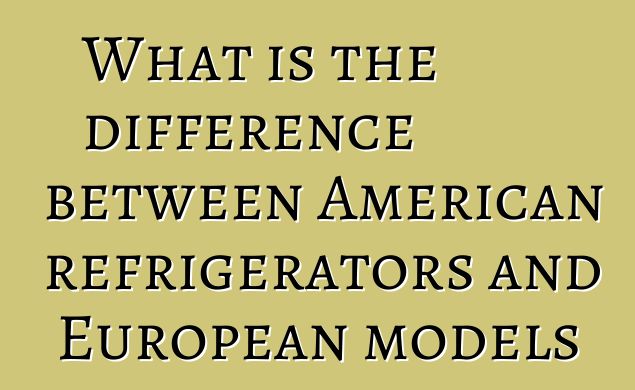 What is the difference between American refrigerators and European models