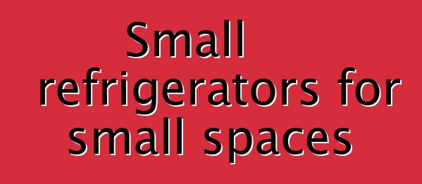 Small refrigerators for small spaces