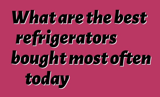 What are the best refrigerators bought most often today