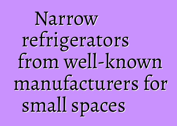 Narrow refrigerators from well-known manufacturers for small spaces