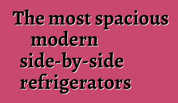 The most spacious modern side-by-side refrigerators