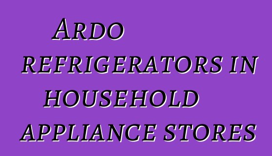 Ardo refrigerators in household appliance stores