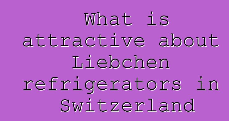 What is attractive about Liebchen refrigerators in Switzerland