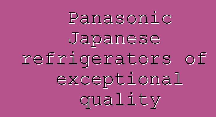 Panasonic Japanese refrigerators of exceptional quality