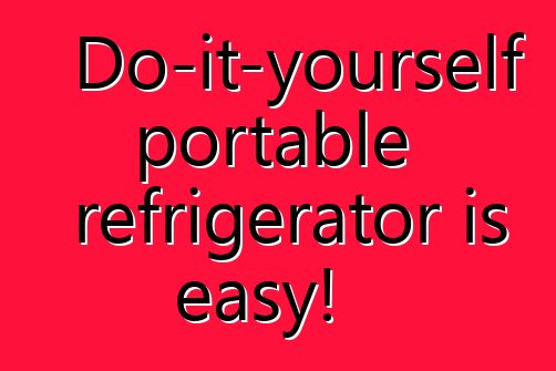 Do-it-yourself portable refrigerator is easy!