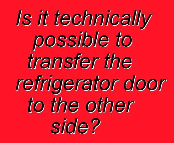 Is it technically possible to transfer the refrigerator door to the other side?