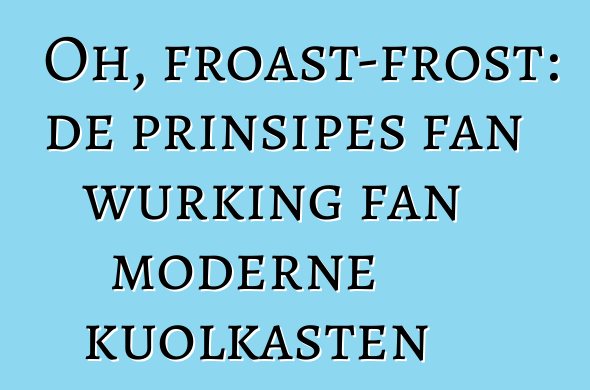 Oh, froast-frost: de prinsipes fan wurking fan moderne kuolkasten