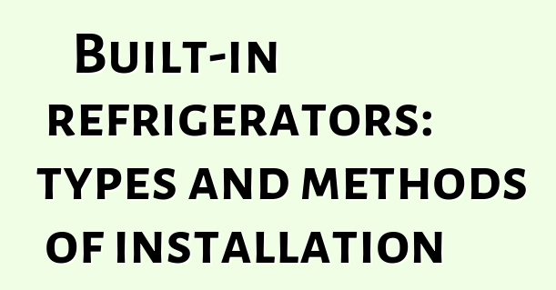 Built-in refrigerators: types and methods of installation