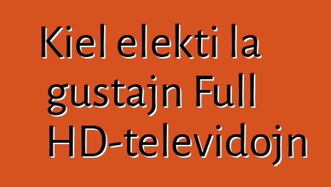Kiel elekti la ĝustajn Full HD-televidojn