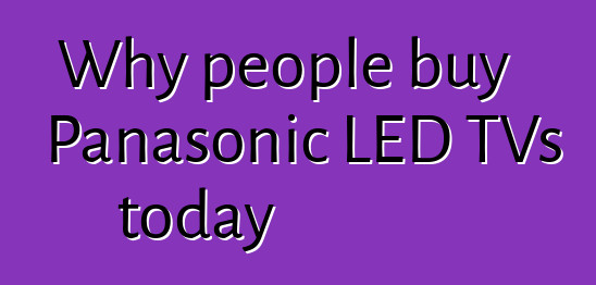 Why people buy Panasonic LED TVs today