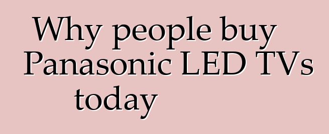 Why people buy Panasonic LED TVs today