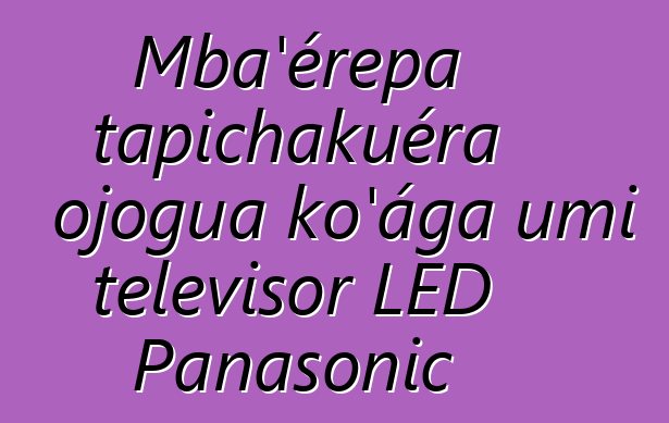 Mba’érepa tapichakuéra ojogua ko’áĝa umi televisor LED Panasonic