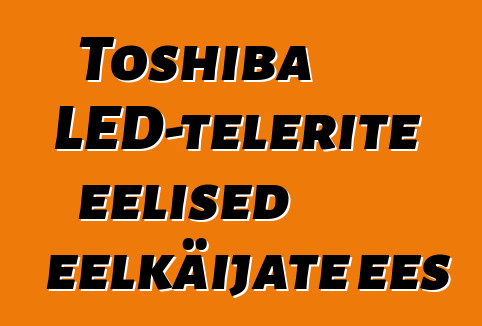 Toshiba LED-telerite eelised eelkäijate ees