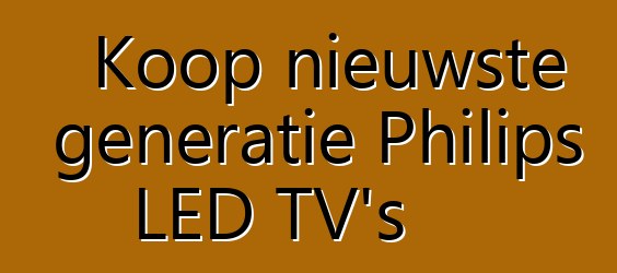 Koop nieuwste generatie Philips LED TV's