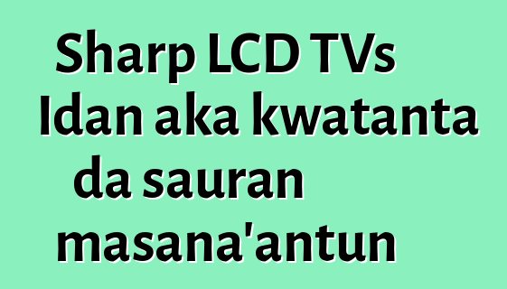 Sharp LCD TVs Idan aka kwatanta da sauran masana'antun