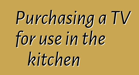 Purchasing a TV for use in the kitchen