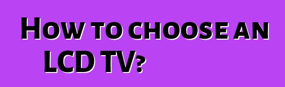 How to choose an LCD TV?