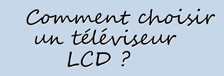 Comment choisir un téléviseur LCD ?