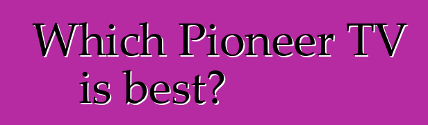 Which Pioneer TV is best?