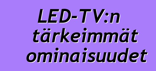 LED-TV:n tärkeimmät ominaisuudet