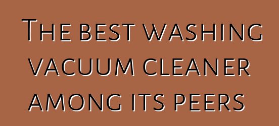 The best washing vacuum cleaner among its peers