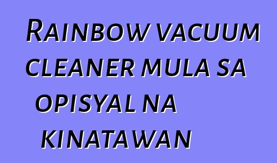 Rainbow vacuum cleaner mula sa opisyal na kinatawan