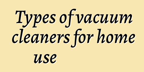 Types of vacuum cleaners for home use