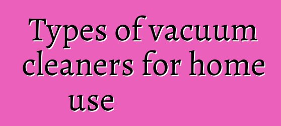 Types of vacuum cleaners for home use