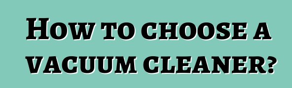 How to choose a vacuum cleaner?