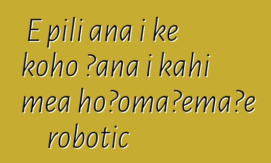 E pili ana i ke koho ʻana i kahi mea hoʻomaʻemaʻe robotic