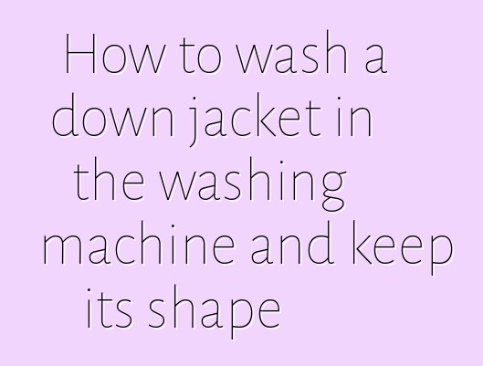 How to wash a down jacket in the washing machine and keep its shape