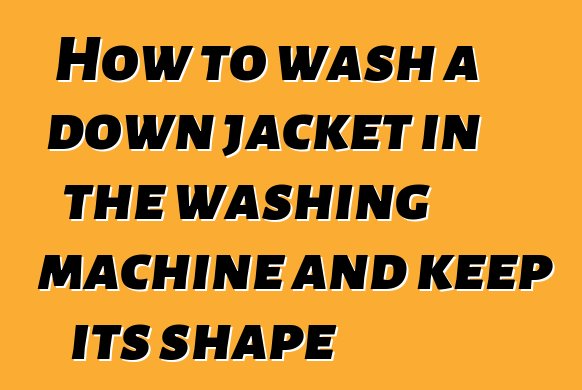 How to wash a down jacket in the washing machine and keep its shape