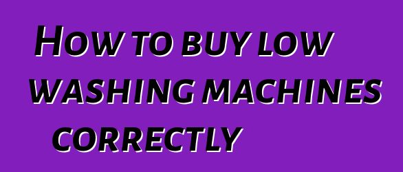 How to buy low washing machines correctly
