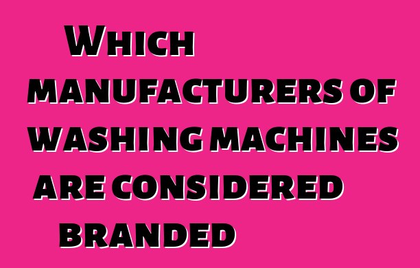 Which manufacturers of washing machines are considered branded