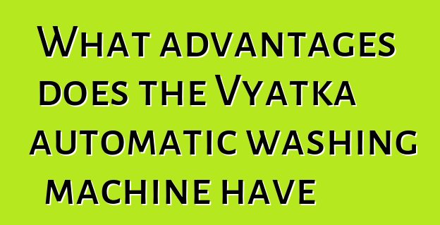 What advantages does the Vyatka automatic washing machine have