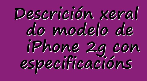 Descrición xeral do modelo de iPhone 2g con especificacións