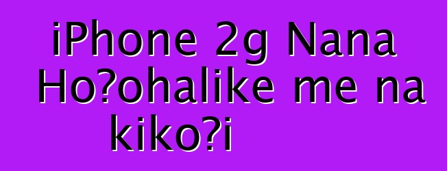 iPhone 2g Nānā Hoʻohālike me nā kikoʻī