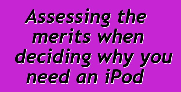 Assessing the merits when deciding why you need an iPod