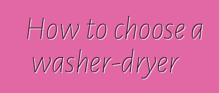 How to choose a washer-dryer