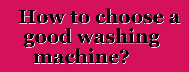 How to choose a good washing machine?