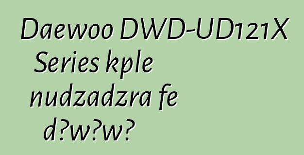 Daewoo DWD-UD121X Series kple nudzadzra ƒe dɔwɔwɔ