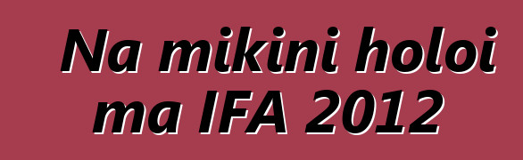 Na mīkini holoi ma IFA 2012
